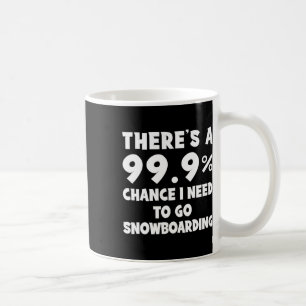 There's A 99.9% Chance I Need To Go Snowboarding Coffee Mug