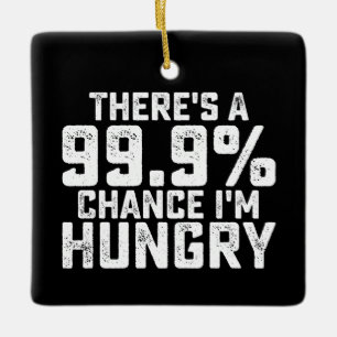There's A 99.9% Chance I'm Hungry Ceramic Ornament