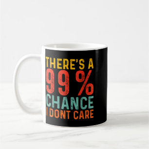 Theres A 99 Chance I Dont Care Funny Humour Quote Coffee Mug