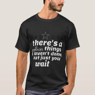 Theres A Million Things I Havent Done But Just You T-Shirt