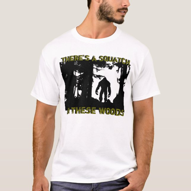 There's a squatch in these woods T-Shirt (Front)