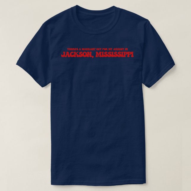 Theres a warrant out for my arrest in Jackson Miss T-Shirt (Design Front)