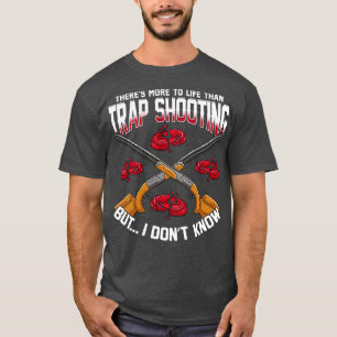Theres More To Life Than Trap Shooting T-Shirt