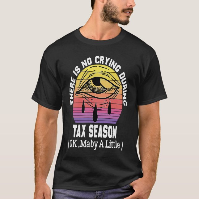 There's No Crying During Tax Season ( Ok , Maby A  T-Shirt (Front)
