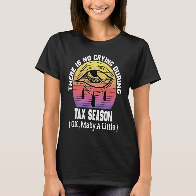 There's No Crying During Tax Season ( Ok , Maby A  T-Shirt (Front)