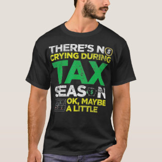 Theres No Crying During Tax Season Ok Maybe A Litt T-Shirt