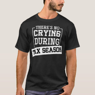 Theres No Crying During Tax Season Tax T-Shirt
