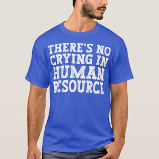 Theres No Crying In Hr Human Resource funny humour T-Shirt