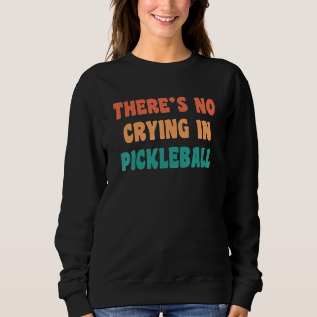 There's No Crying In Pickleball Funny Sport Humor Sweatshirt (Front)