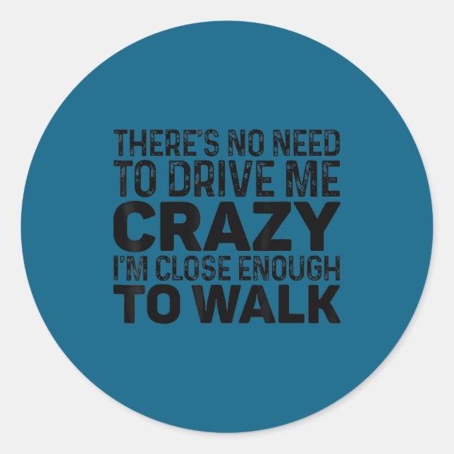 There's No Need To Drive Me Crazy I'm Close Enough Classic Round Sticker (Front)