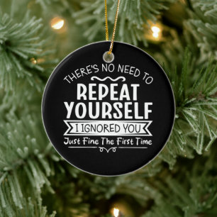 There's No Need To Repeat Yourself Ceramic Ornament