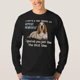 There's No Need To Repeat Yourself I Ignored You D T-Shirt