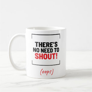 There's No Need To Shout! Funny Joke Coffee Mug