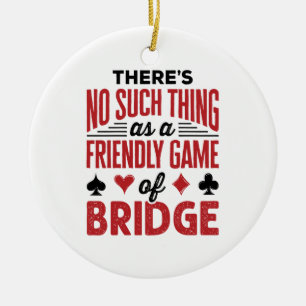 There's No Such Thing As a Friendly Game of Bridge Ceramic Ornament