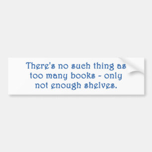 There's No Such Thing As Too Many Books Bumper Sticker