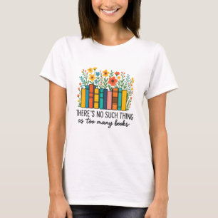 There's no such thing as too many books T-Shirt