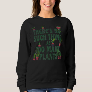 There's No Such Thing As Too Many Plants Plant Sweatshirt