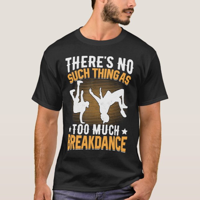 There's No Such Thing as Too Much Breakdance Hip H T-Shirt (Front)