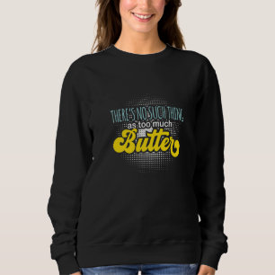 There's No Such Thing As Too Much Butter Sweatshirt