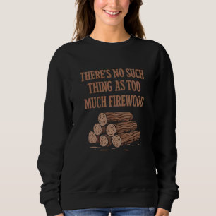 There's No Such Thing As Too Much Firewood Funny W Sweatshirt