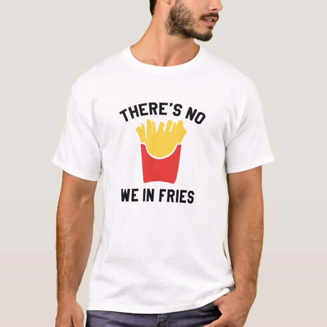 There's No We In Fries T-Shirt (Front)