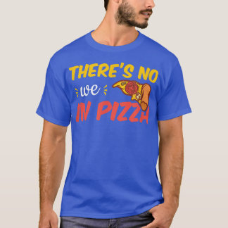 There's No We In Pizza  T-Shirt
