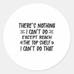 There's Nothing I Can't Do Except Reach The Top Sh Classic Round Sticker