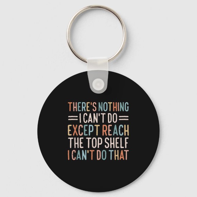 There's Nothing I Can't Do Except Reach The Top Sh Key Ring (Front)
