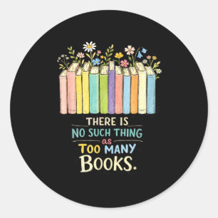 There's such thing as too many books funny readers classic round sticker