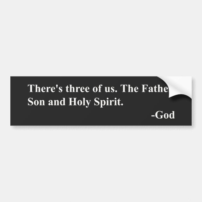 There's three of us. The Father, Son & Holy Spirit Bumper Sticker (Front)