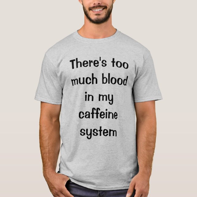 There's too much blood in my caffeine system T-Shirt (Front)