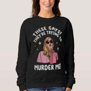 These Gays They re Trying to Murder Me  Quote Sweatshirt
