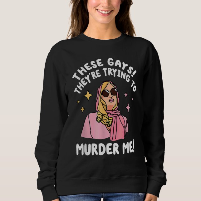 These Gays They re Trying to Murder Me  Quote Sweatshirt (Front)