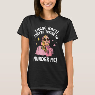 These Gays They re Trying to Murder Me  Quote T-Shirt