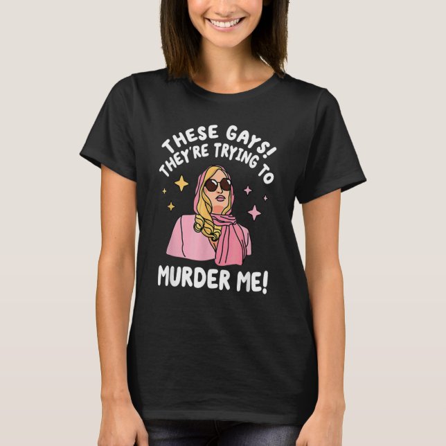These Gays They re Trying to Murder Me  Quote T-Shirt (Front)