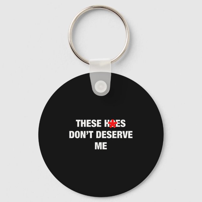 These H.oes Don't Deserve Me Funny Meme  Key Ring (Front)