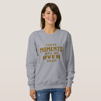 These Moments will be over soon Sweatshirt