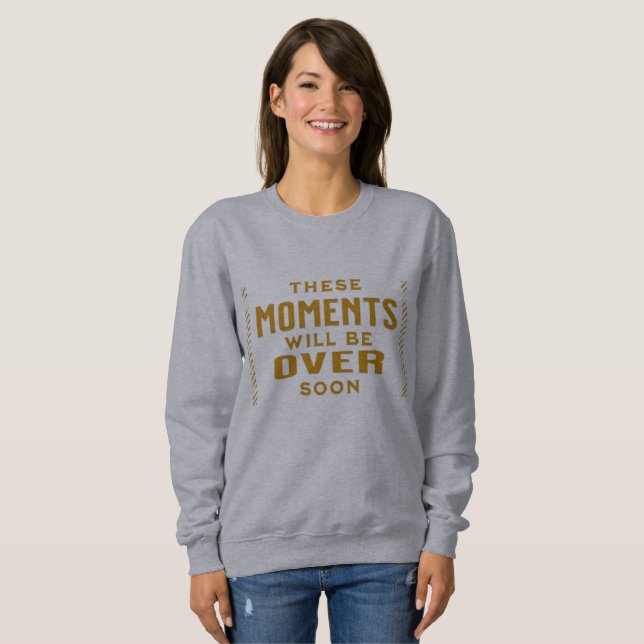 These Moments will be over soon Sweatshirt (Front Full)