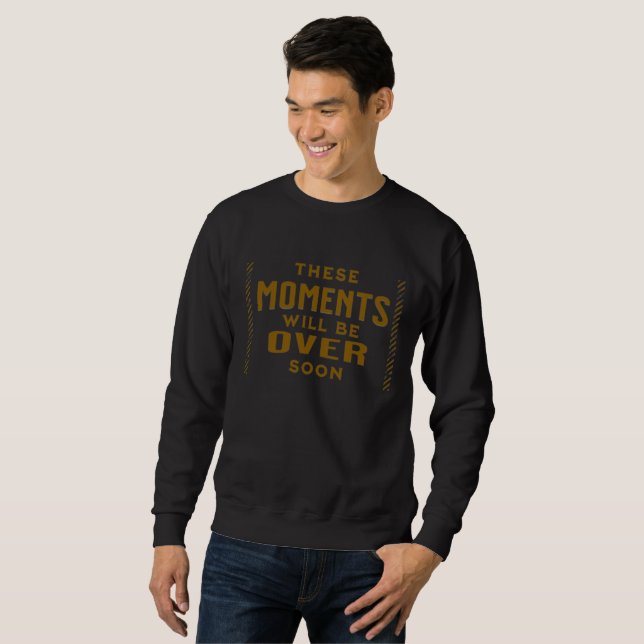 These Moments will be over soon sweatshirt (Front Full)