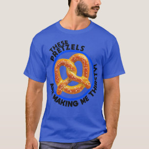 These Pretzels Are Making Me Thirsty T-Shirt