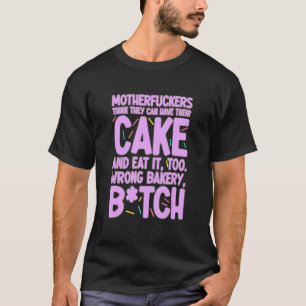 They Can Have Their Cake And Eat It Too Wrong Bake T-Shirt