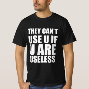 They can’t use u if u are useless T-Shirt