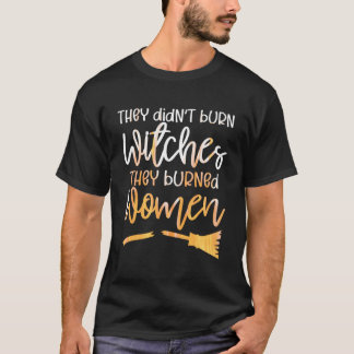 They Didn’T Burn Witches They Burned Women T-Shirt
