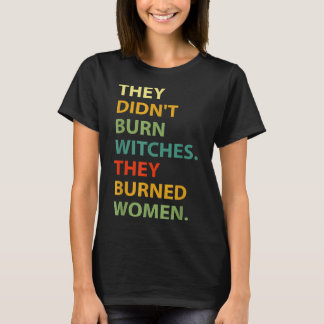 They Didn't Burn Witch They Burned Women  T-Shirt