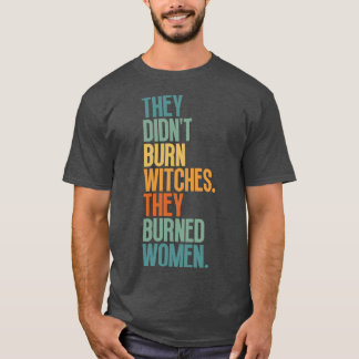 They Didnt Burn Witches They Burned Women 1 T-Shirt
