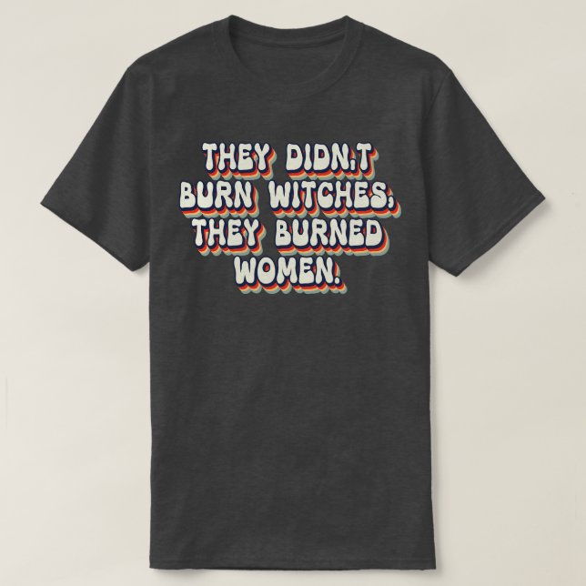 They Didnt Burn Witches They Burned Women 26 T-Shirt (Design Front)