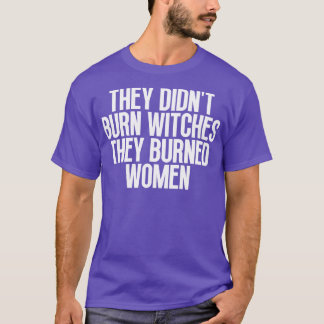 They Didnt Burn Witches They Burned Women T-Shirt