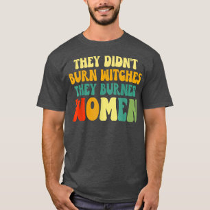 They Didnt Burn Witches They Burned Women T-Shirt