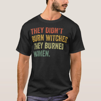 They Didn'T Burn Witches They Burned Women Witchy  T-Shirt