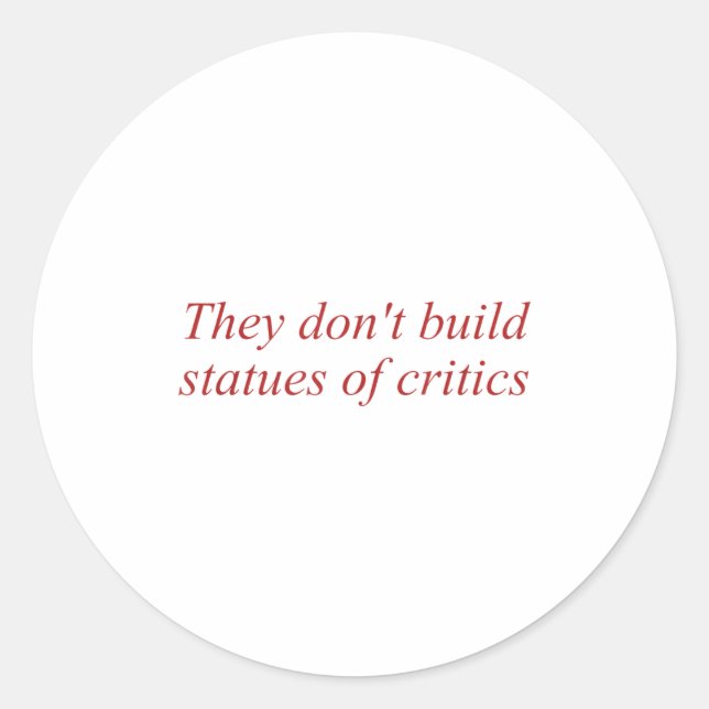 They Don't Build Statues Of Critics  Classic Round Sticker (Front)